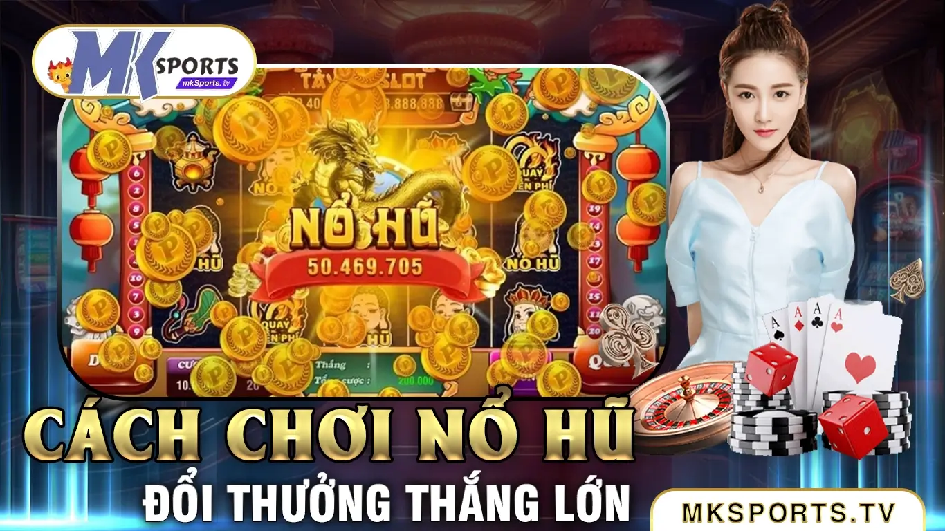 Cách chơi và tham gia nổ hũ đổi thưởng tại Mksports